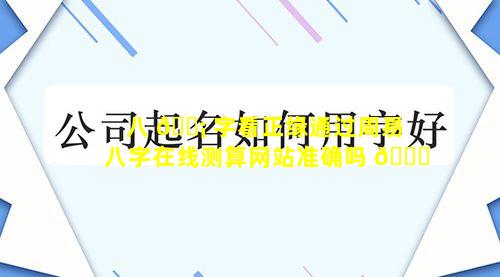 八 🐡 字看正缘通过周易八字在线测算网站准确吗 🐝